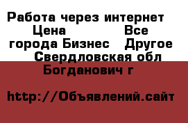 Работа через интернет › Цена ­ 20 000 - Все города Бизнес » Другое   . Свердловская обл.,Богданович г.